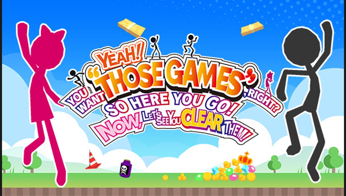 YEAH! YOU WANT "THOSE GAMES," RIGHT? SO HERE YOU GO! NOW, LET'S SEE YOU CLEAR THEM!
